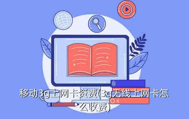 移动3g上网卡资费(3g无线上网卡怎么收费)