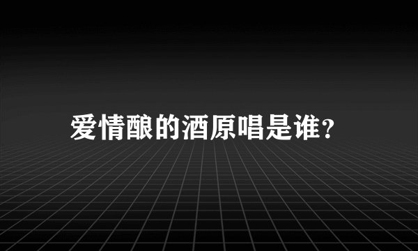 爱情酿的酒原唱是谁?