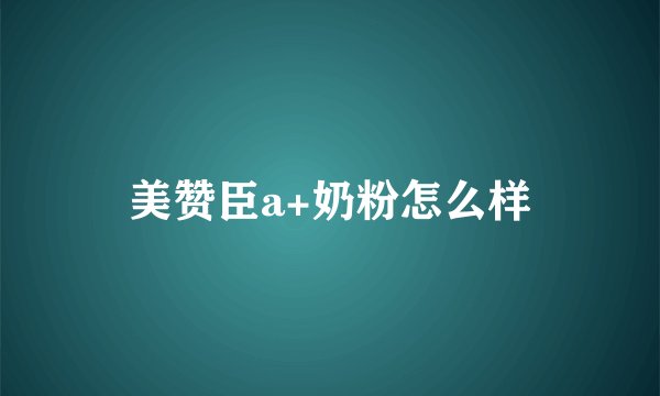 美赞臣a+奶粉怎么样