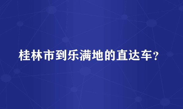 桂林市到乐满地的直达车？