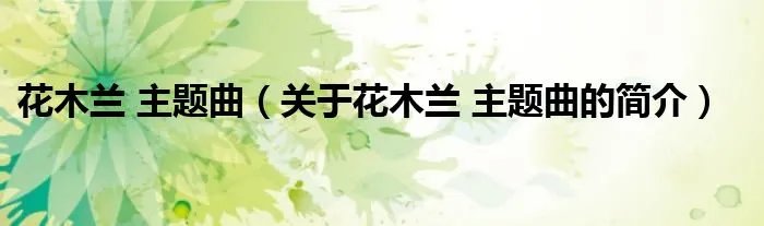 花木兰 主题曲（关于花木兰 主题曲的简介）