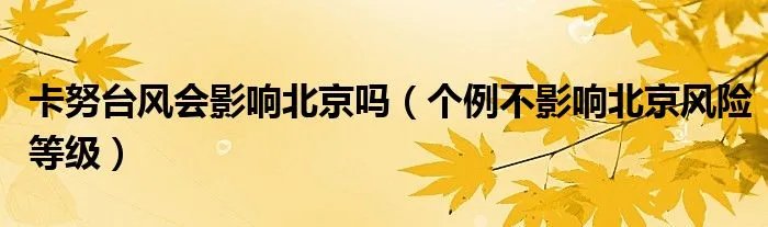 卡努台风会影响北京吗（个例不影响北京风险等级）