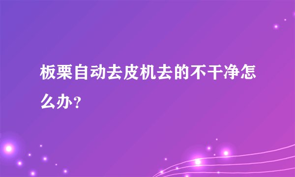 板栗自动去皮机去的不干净怎么办？