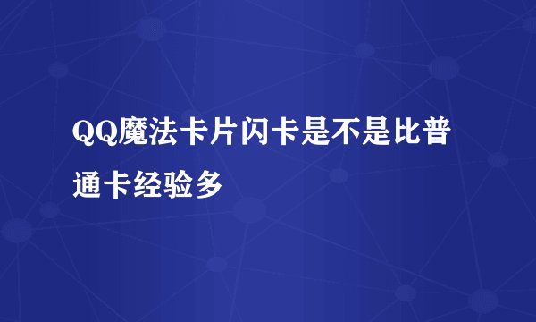 QQ魔法卡片闪卡是不是比普通卡经验多