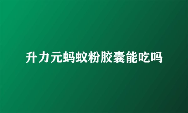 升力元蚂蚁粉胶囊能吃吗