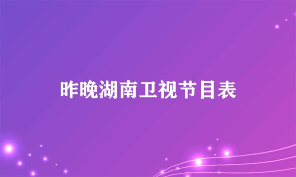 昨晚湖南卫视节目表