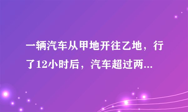 一辆汽车从甲地开往乙地，行了12小时后，汽车超过两地中点30千米，这时距离乙地还有840千米。这辆？