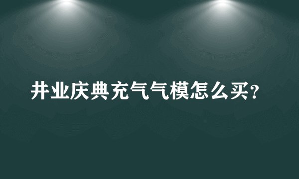 井业庆典充气气模怎么买？