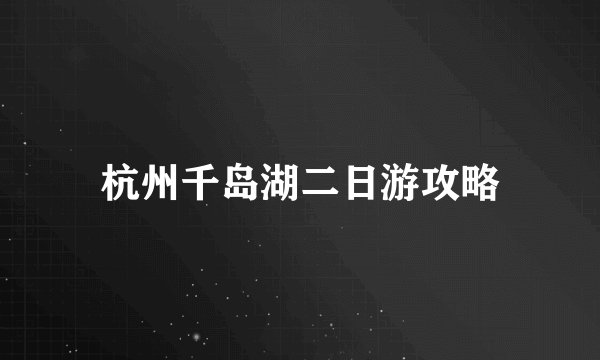 杭州千岛湖二日游攻略
