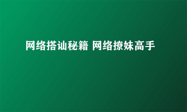 网络搭讪秘籍 网络撩妹高手