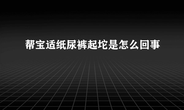 帮宝适纸尿裤起坨是怎么回事