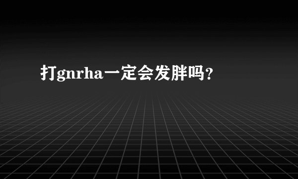 打gnrha一定会发胖吗？