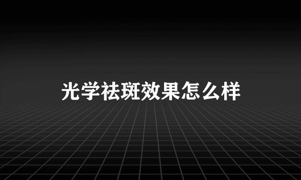 光学祛斑效果怎么样