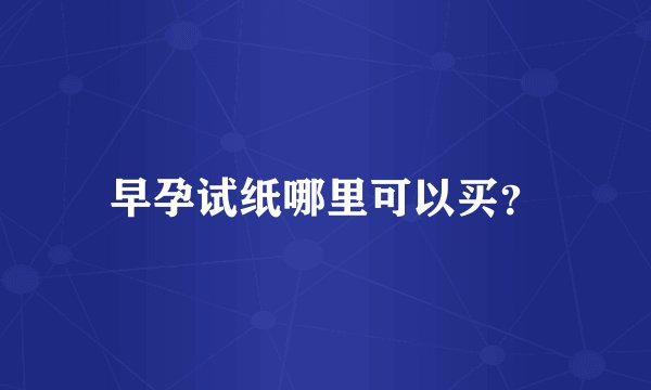 早孕试纸哪里可以买？
