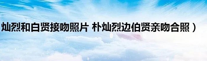 灿烈和白贤接吻照片 朴灿烈边伯贤亲吻合照）