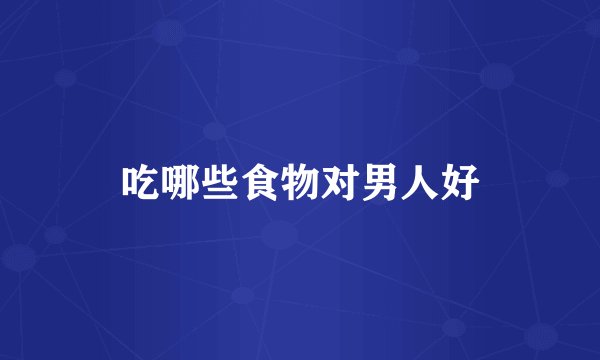 吃哪些食物对男人好