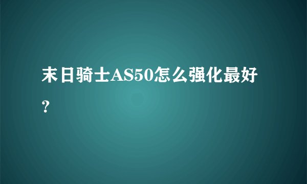 末日骑士AS50怎么强化最好？