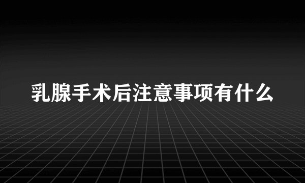 乳腺手术后注意事项有什么