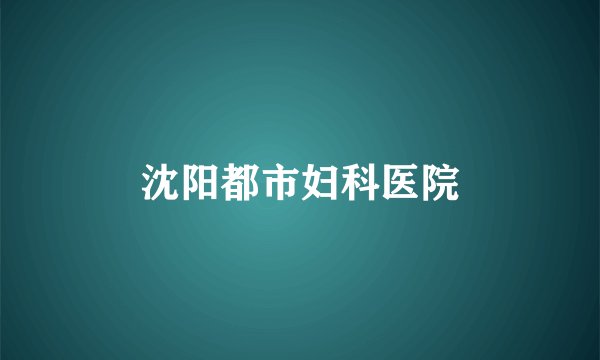 沈阳都市妇科医院