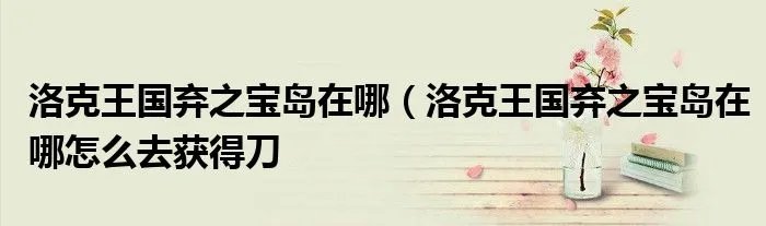 洛克王国弃之宝岛在哪（洛克王国弃之宝岛在哪怎么去获得刀