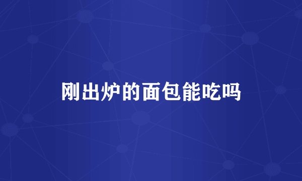 刚出炉的面包能吃吗