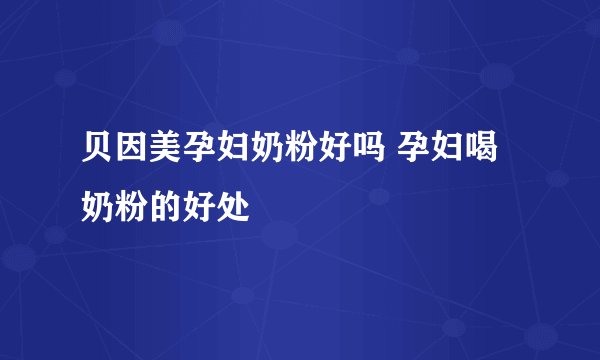 贝因美孕妇奶粉好吗 孕妇喝奶粉的好处