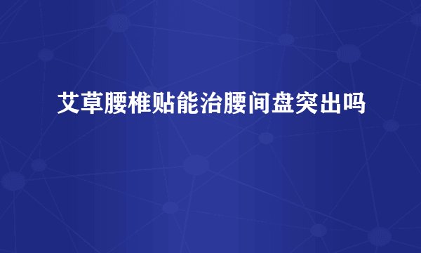 艾草腰椎贴能治腰间盘突出吗
