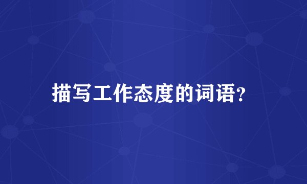 描写工作态度的词语？