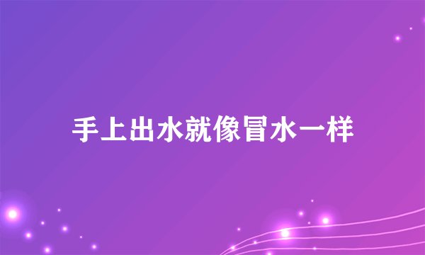 手上出水就像冒水一样