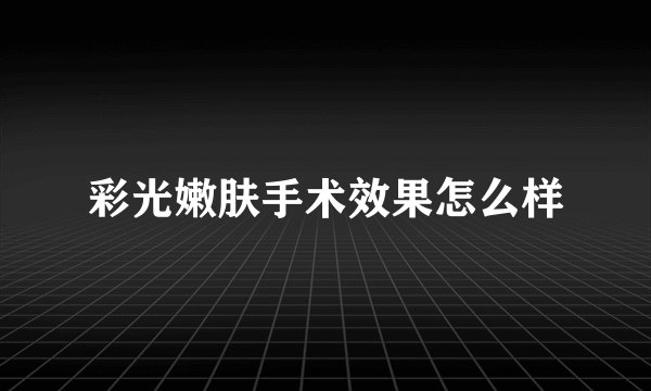 彩光嫩肤手术效果怎么样