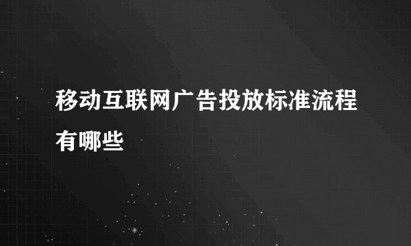 移动互联网广告投放标准流程有哪些