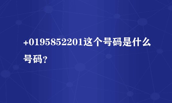 +0195852201这个号码是什么号码？