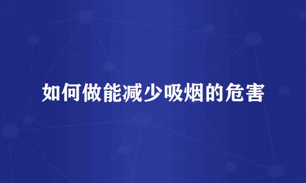 如何做能减少吸烟的危害