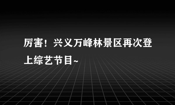 厉害！兴义万峰林景区再次登上综艺节目~