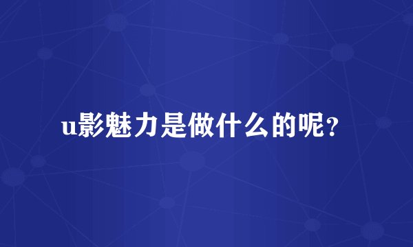 u影魅力是做什么的呢?