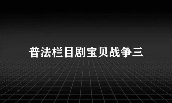 普法栏目剧宝贝战争三