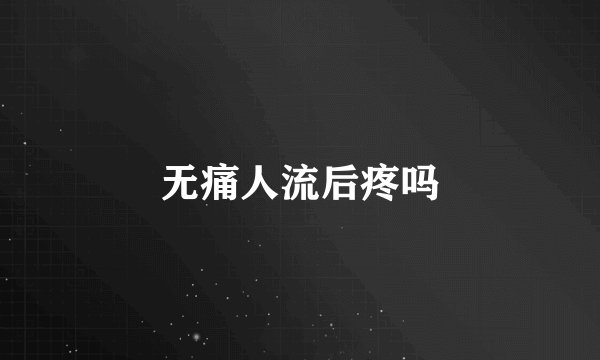 无痛人流后疼吗