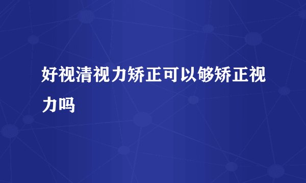好视清视力矫正可以够矫正视力吗