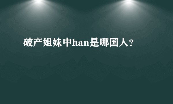 破产姐妹中han是哪国人？