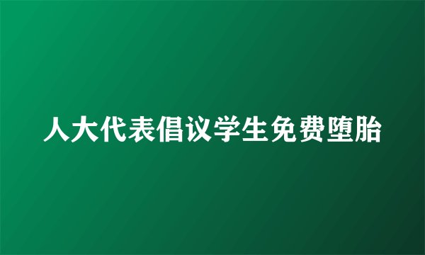 人大代表倡议学生免费堕胎