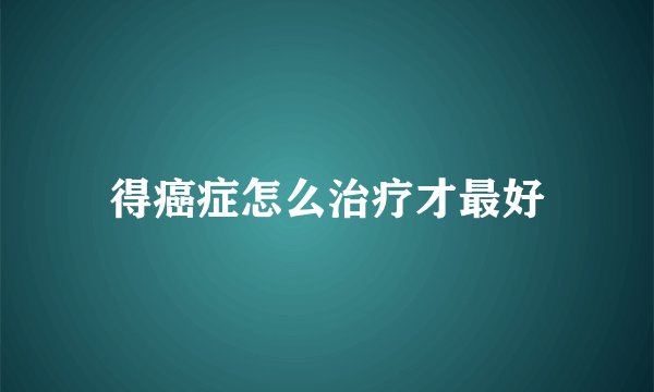 得癌症怎么治疗才最好