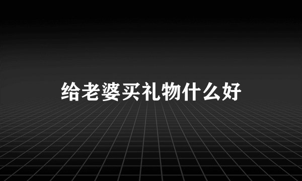 给老婆买礼物什么好