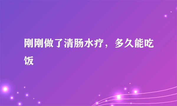 刚刚做了清肠水疗，多久能吃饭