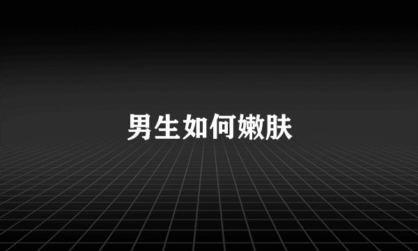 男生如何嫩肤