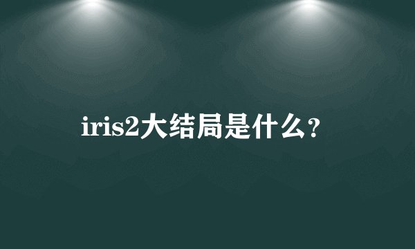 iris2大结局是什么？