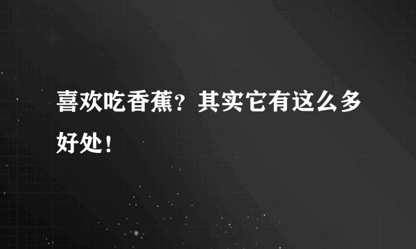 喜欢吃香蕉？其实它有这么多好处！