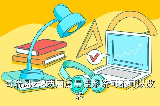 风云2两厢改装，奇瑞风云2两厢后悬挂系统可不可以改装