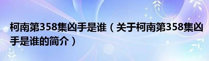 柯南第358集凶手是谁（关于柯南第358集凶手是谁的简介）