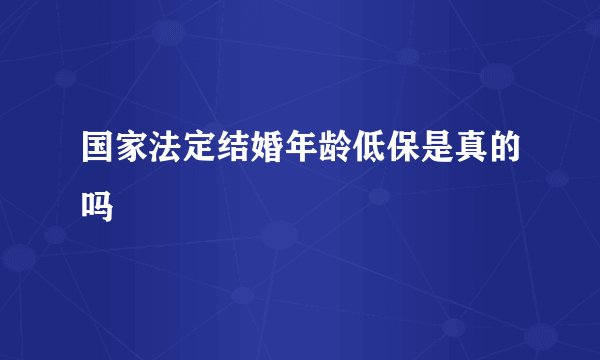 国家法定结婚年龄低保是真的吗