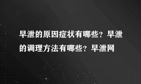 早泄的原因症状有哪些?早泄的调理方法有哪些?早泄网